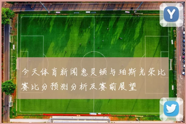 今天体育新闻惠灵顿与珀斯光荣比赛比分预测分析及赛前展望